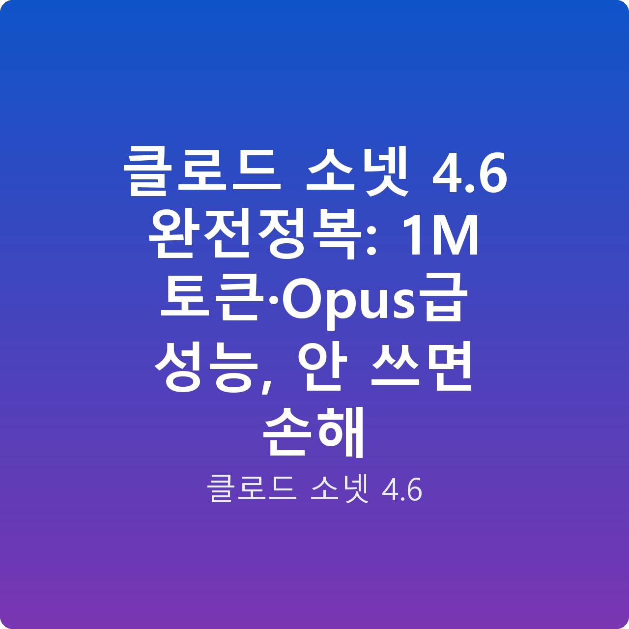클로드 소넷 4.6 완전정복: 1M 토큰·Opus급 성능, 안 쓰면 손해 클로드 소넷 4.6 완전정복: 1M 토큰·Opus급 성능, 안 쓰면 손해