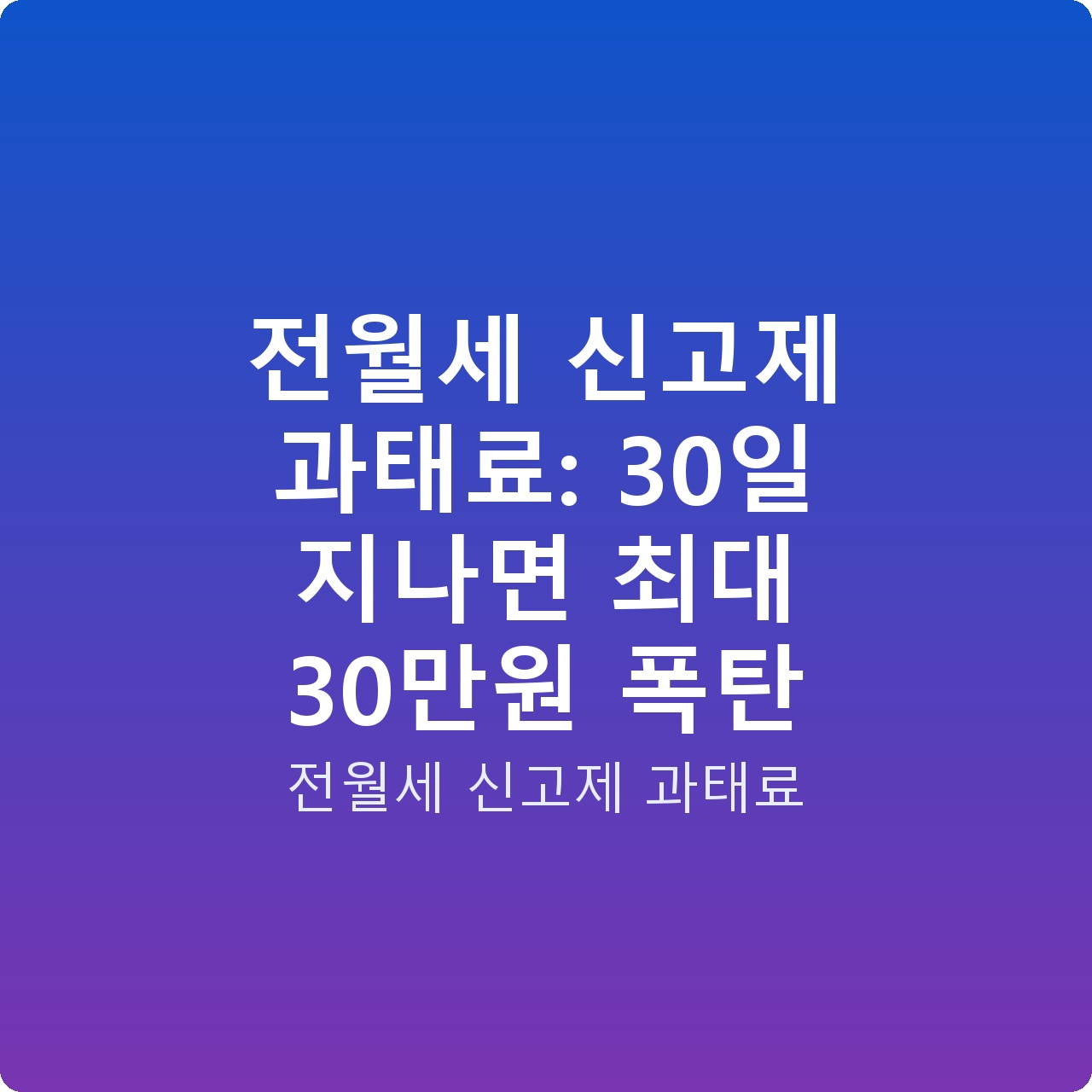 전월세 신고제 과태료: 30일 지나면 최대 30만원 폭탄