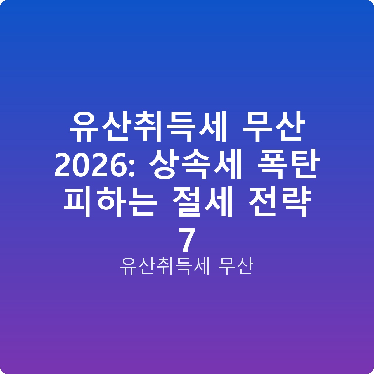 유산취득세 무산 2026: 상속세 폭탄 피하는 절세 전략 7