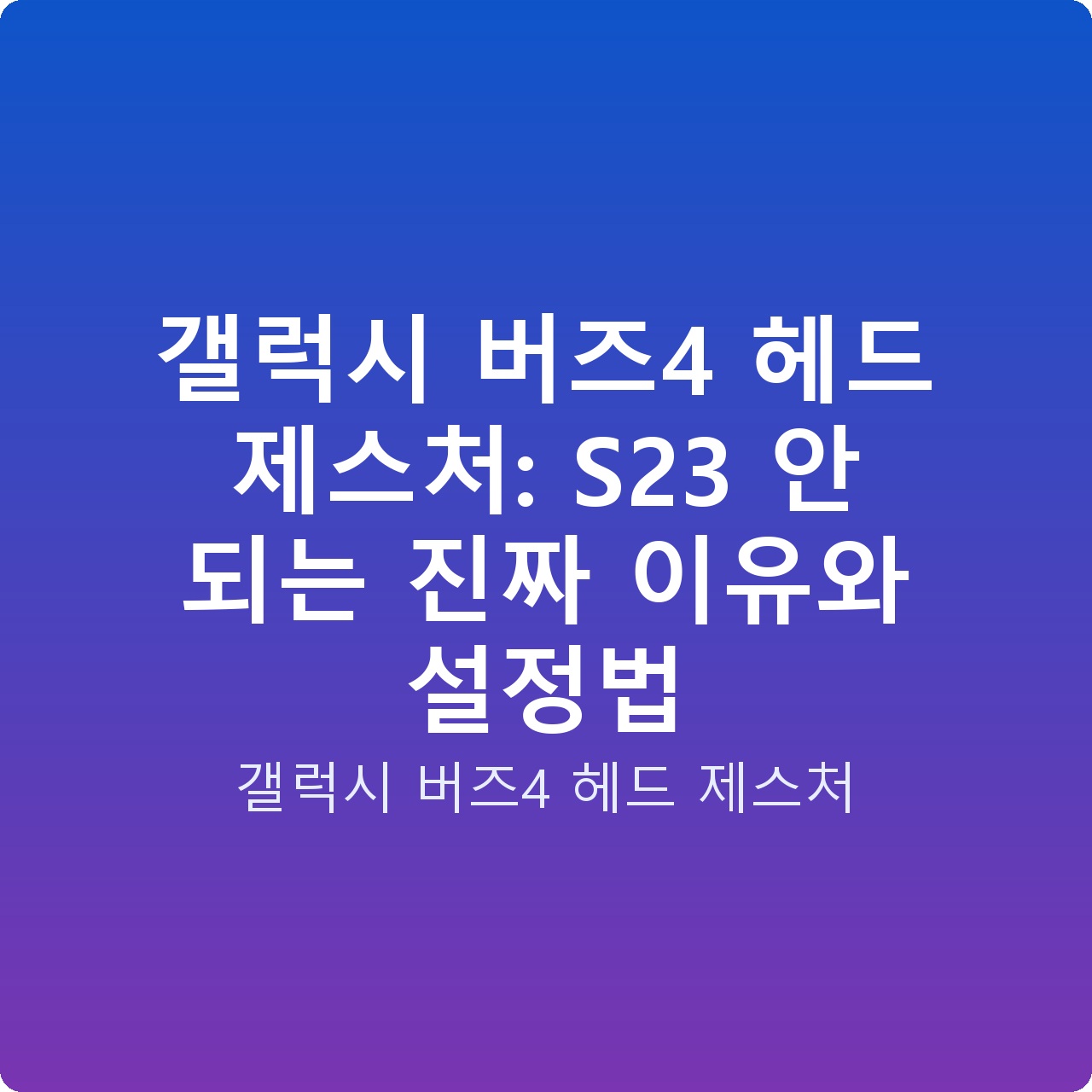 갤럭시 버즈4 헤드 제스처: S23 안 되는 진짜 이유와 설정법