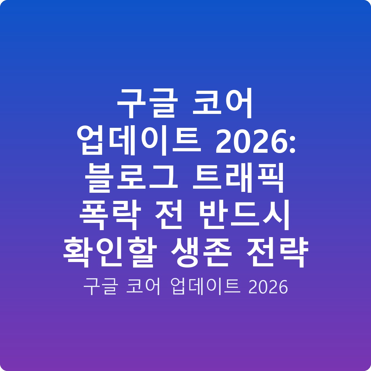 구글 코어 업데이트 2026: 블로그 트래픽 폭락 전 반드시 확인할 생존 전략 구글 코어 업데이트 2026: 블로그 트래픽 폭락 전 반드시 확인할 생존 전략