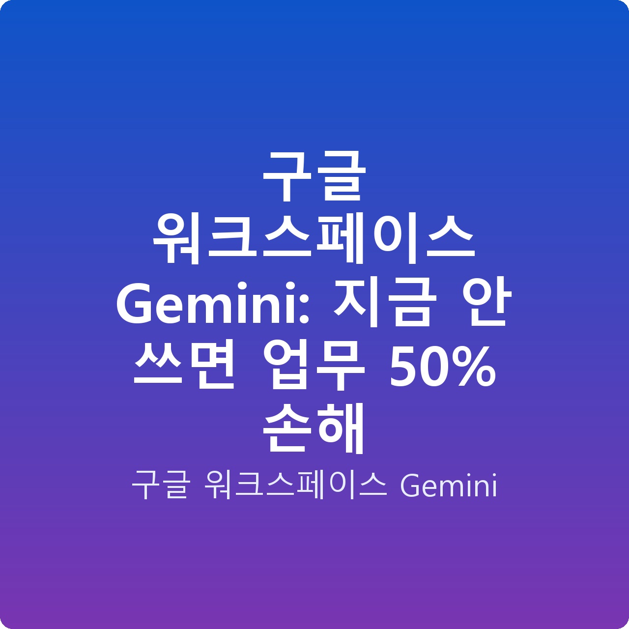 구글 워크스페이스 Gemini: 지금 안 쓰면 업무 50% 손해