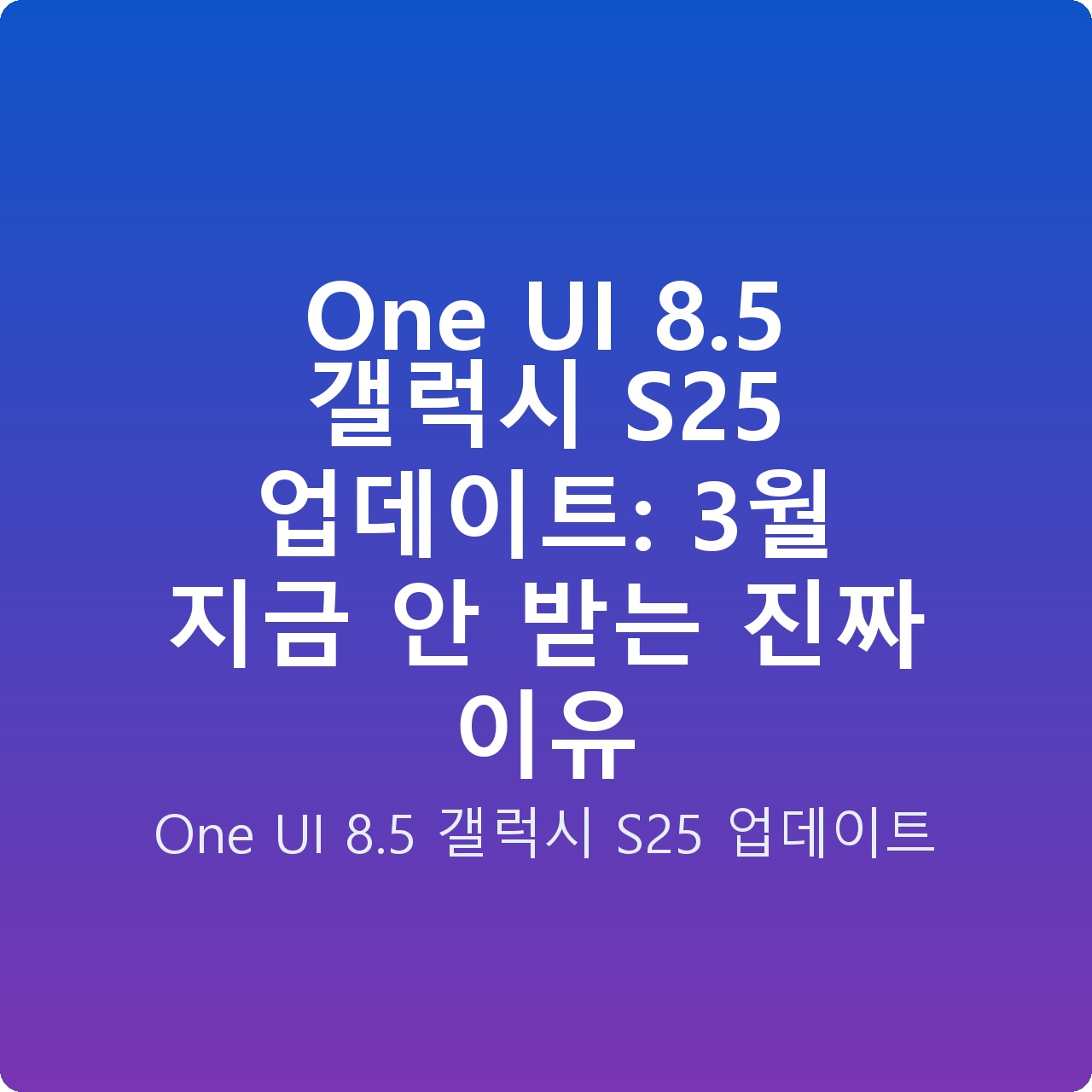 One UI 8.5 갤럭시 S25 업데이트: 3월 지금 안 받는 진짜 이유 One UI 8.5 갤럭시 S25 업데이트: 3월 지금 안 받는 진짜 이유