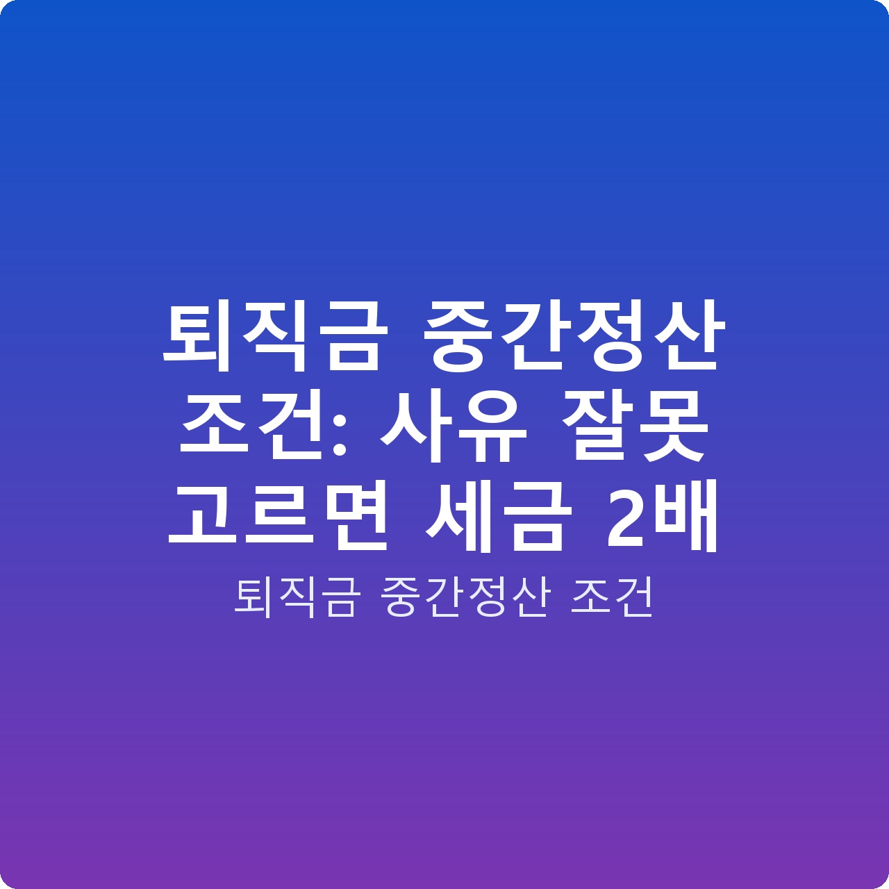 퇴직금 중간정산 조건: 사유 잘못 고르면 세금 2배