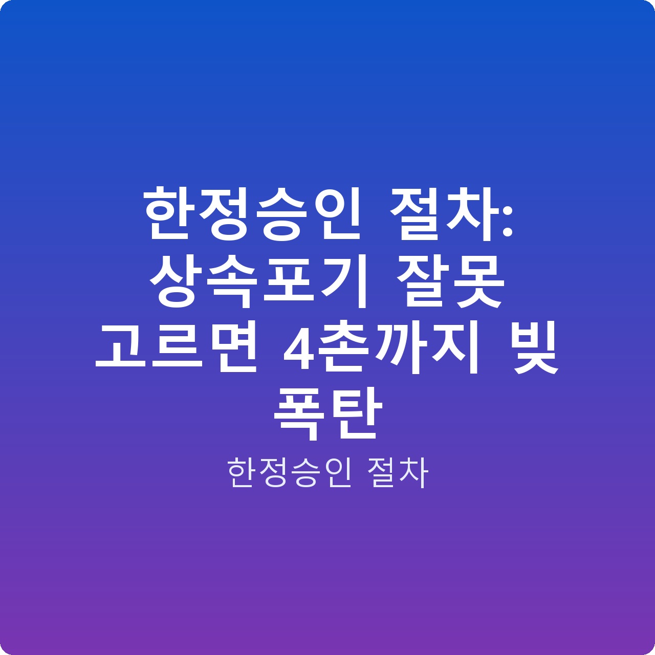 한정승인 절차: 상속포기 잘못 고르면 4촌까지 빚 폭탄
