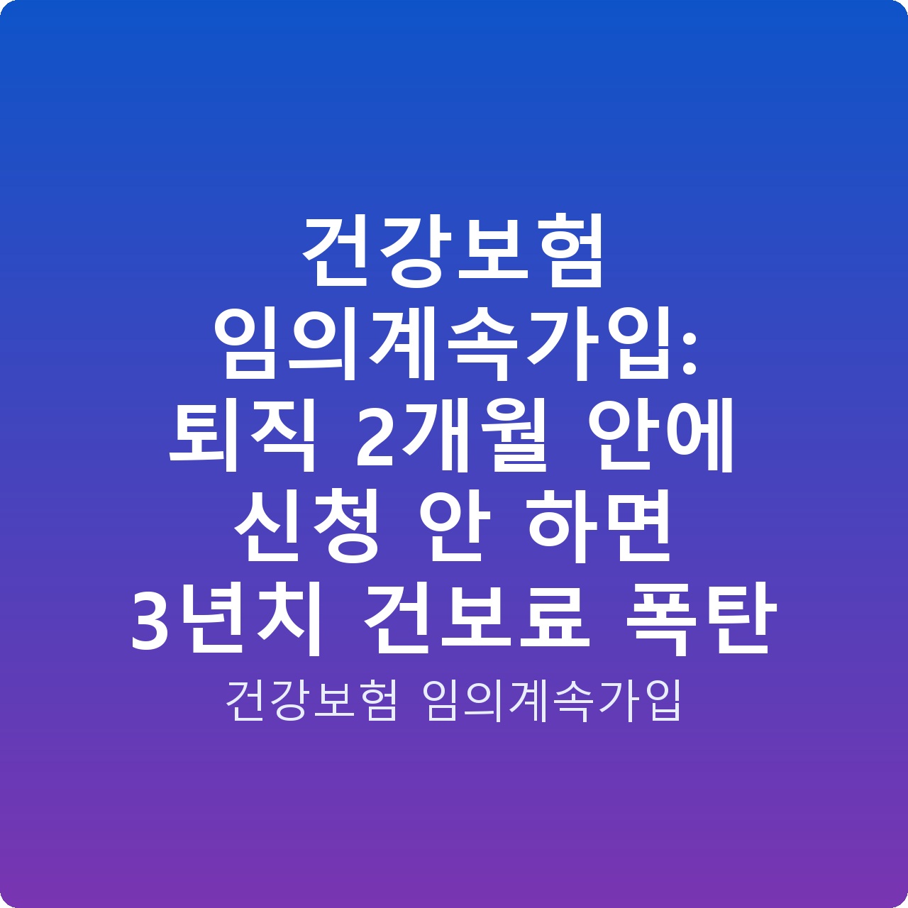건강보험 임의계속가입: 퇴직 2개월 안에 신청 안 하면 3년치 건보료 폭탄