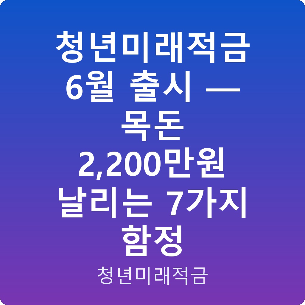 청년미래적금 6월 출시 — 목돈 2,200만원 날리는 7가지 함정