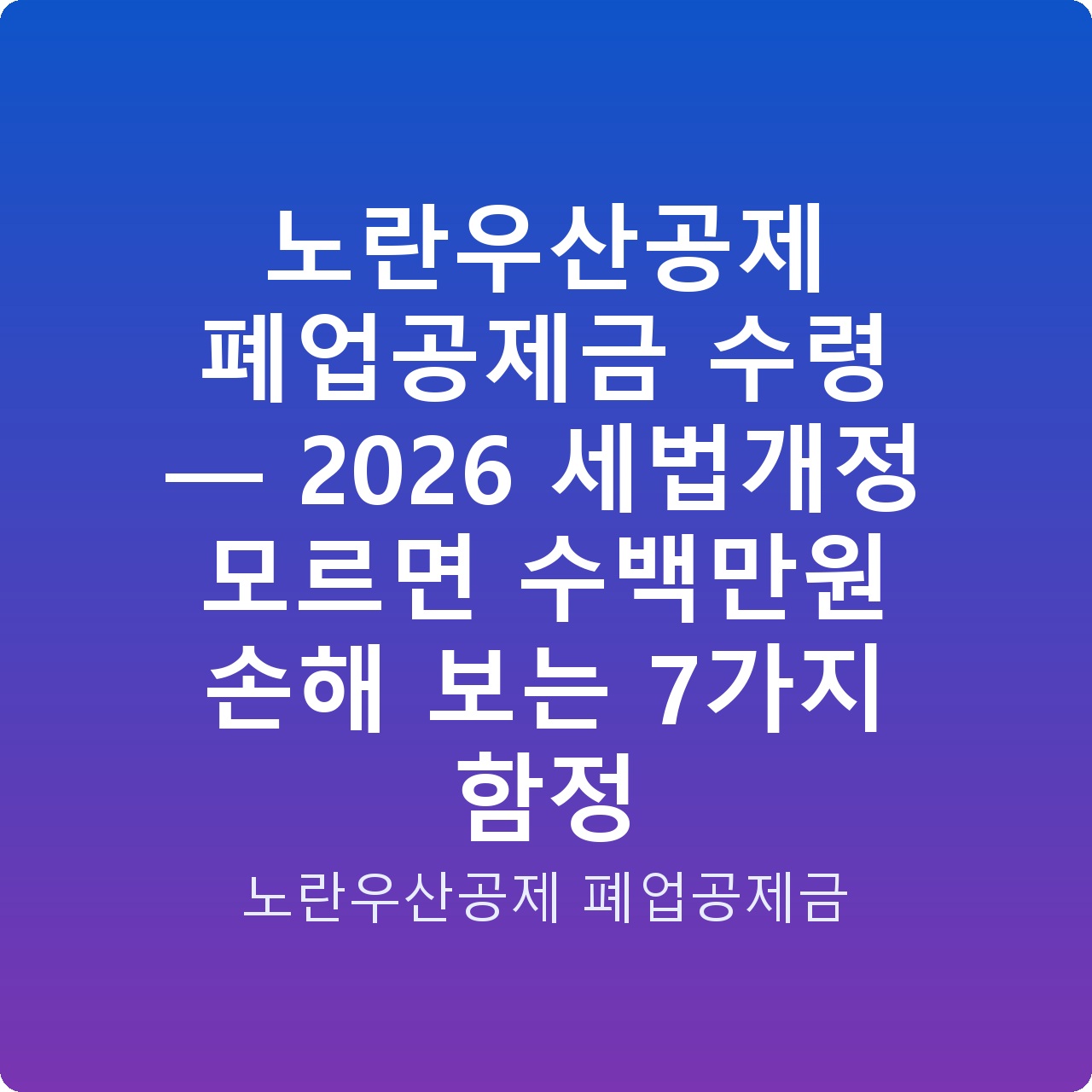 노란우산공제 폐업공제금 수령 — 2026 세법개정 모르면 수백만원 손해 보는 7가지 함정