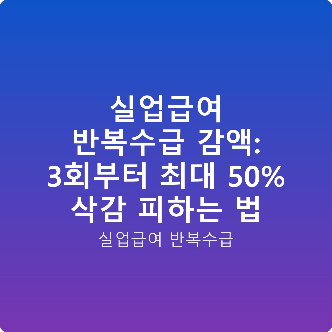 실업급여 반복수급 감액: 3회부터 최대 50% 삭감 피하는 법