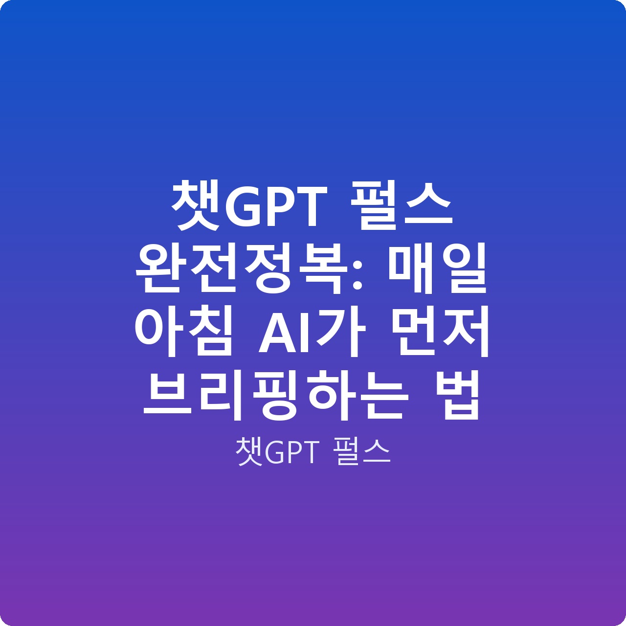 챗GPT 펄스 완전정복: 매일 아침 AI가 먼저 브리핑하는 법