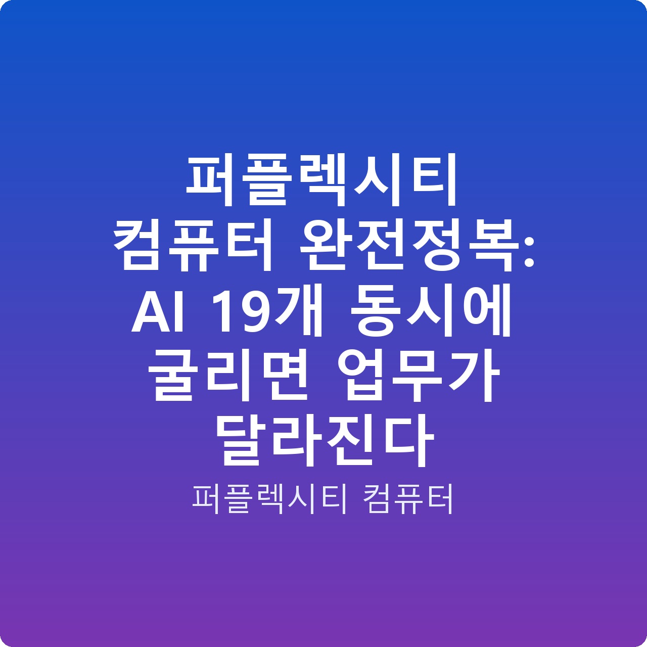 퍼플렉시티 컴퓨터 완전정복: AI 19개 동시에 굴리면 업무가 달라진다