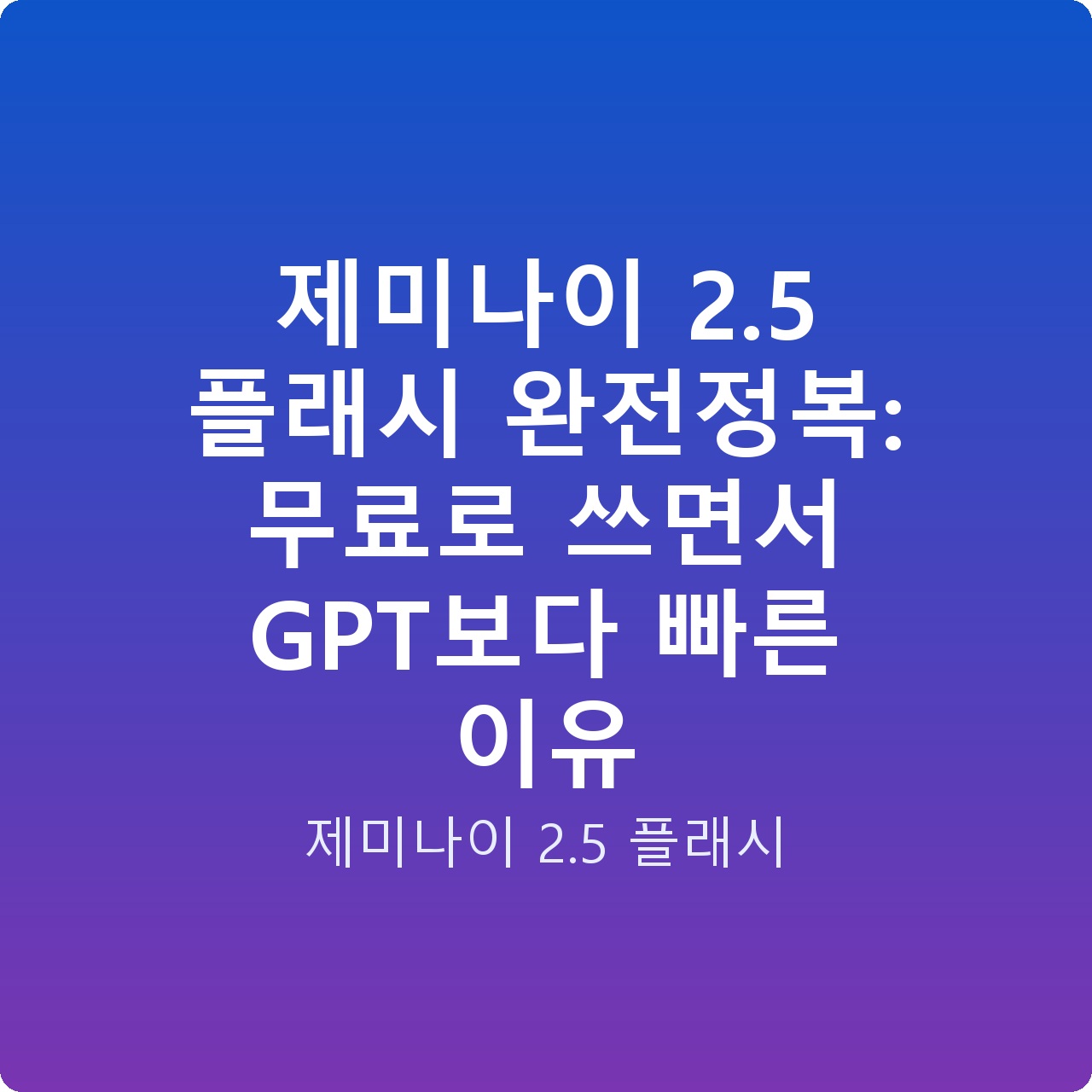제미나이 2.5 플래시 완전정복: 무료로 쓰면서 GPT보다 빠른 이유 제미나이 2.5 플래시 완전정복: 무료로 쓰면서 GPT보다 빠른 이유