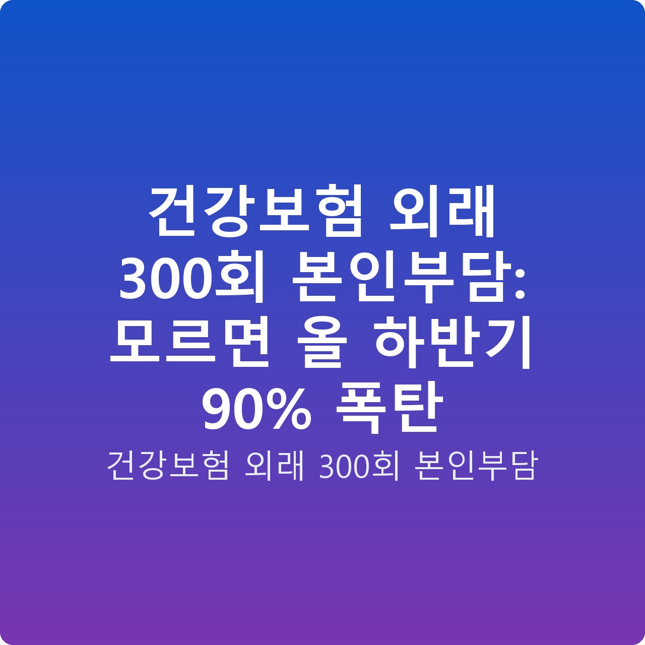 건강보험 외래 300회 본인부담: 모르면 올 하반기 90% 폭탄
