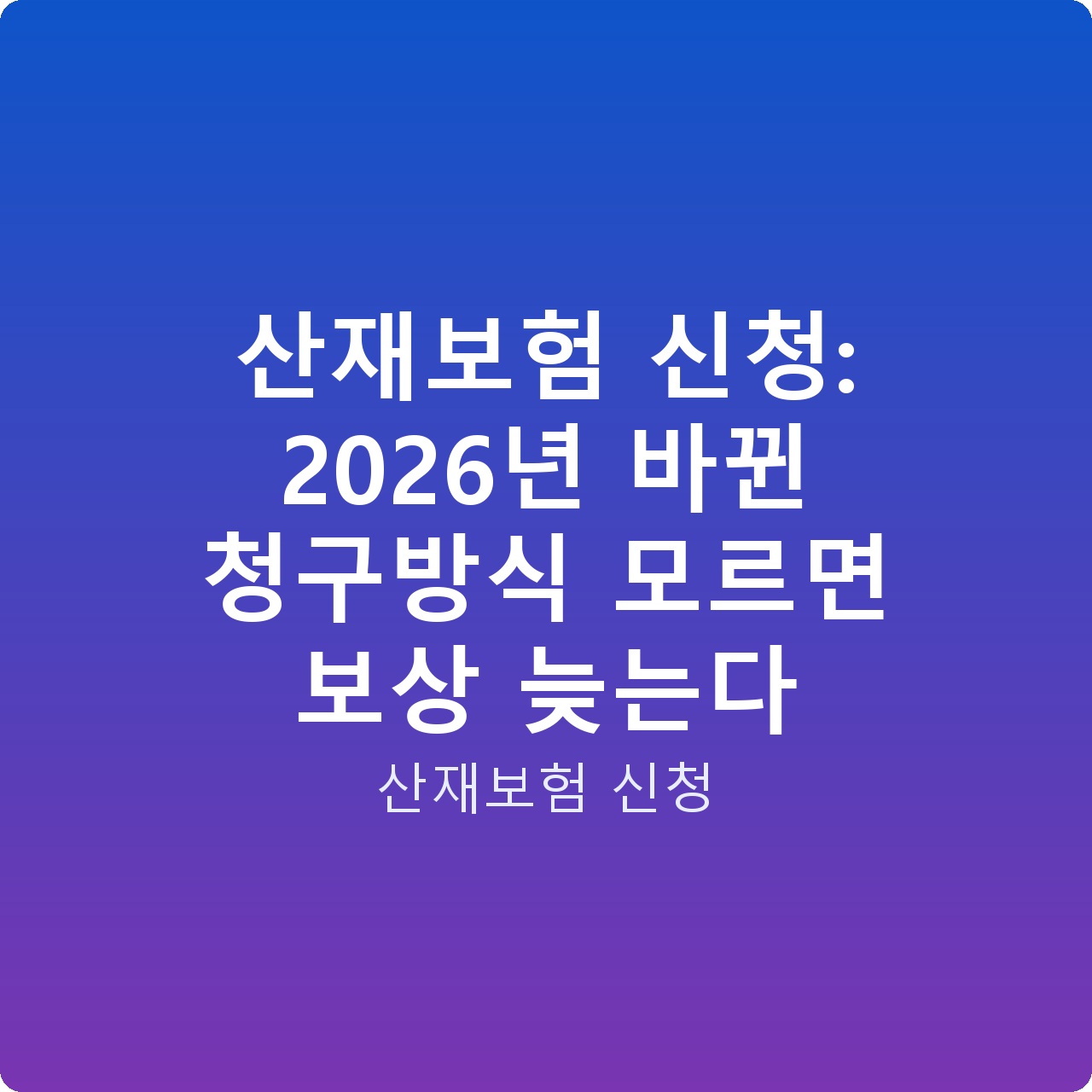 산재보험 신청: 2026년 바뀐 청구방식 모르면 보상 늦는다