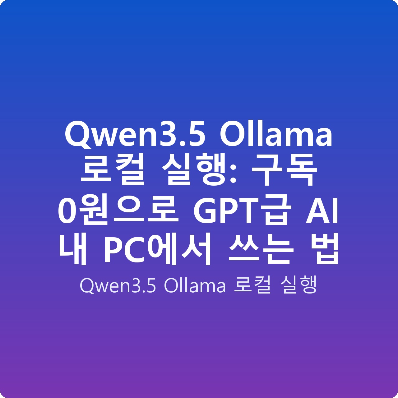 Qwen3.5 Ollama 로컬 실행: 구독 0원으로 GPT급 AI 내 PC에서 쓰는 법