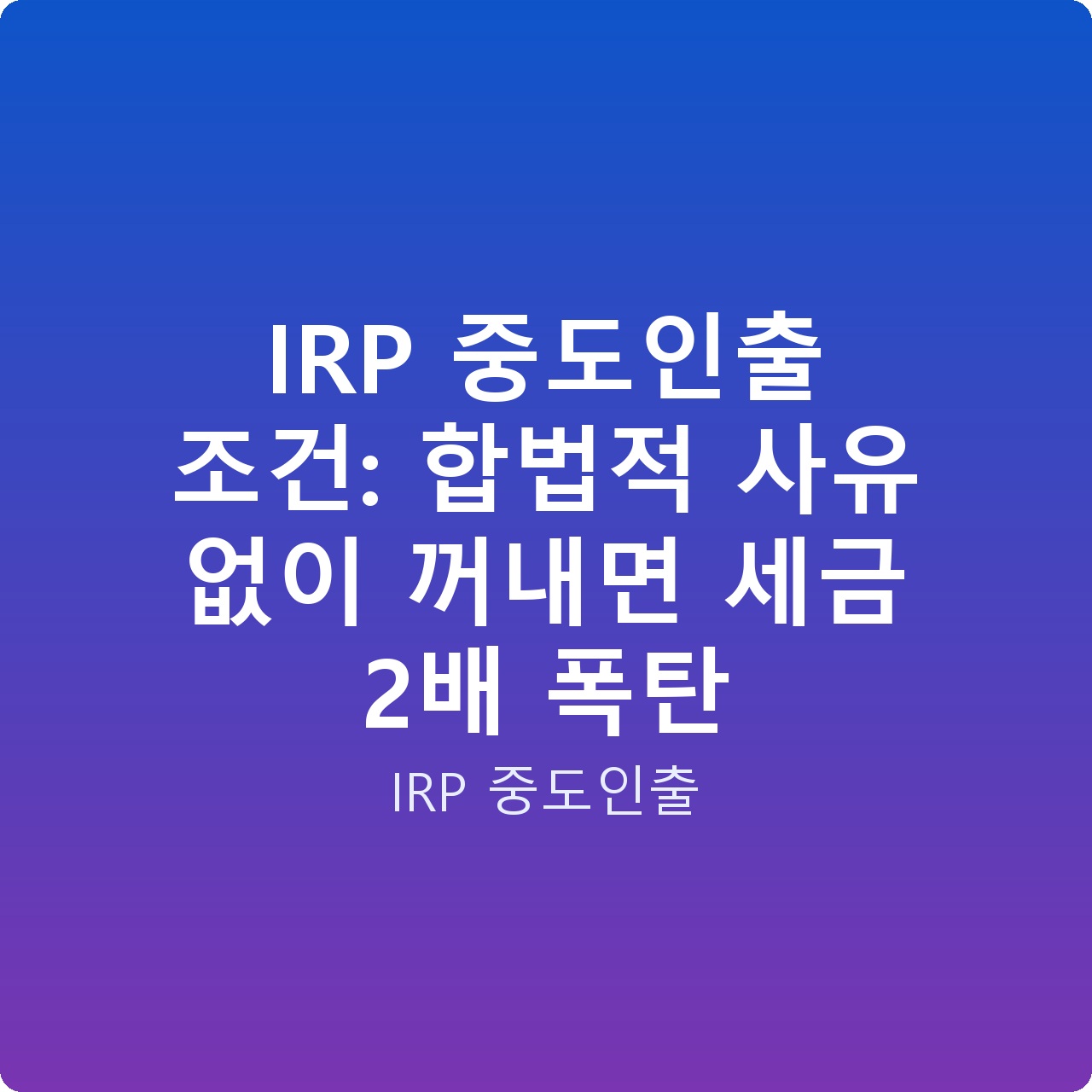IRP 중도인출 조건: 합법적 사유 없이 꺼내면 세금 2배 폭탄
