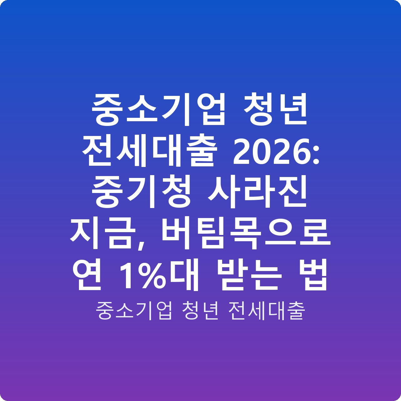 중소기업 청년 전세대출 2026: 중기청 사라진 지금, 버팀목으로 연 1%대 받는 법