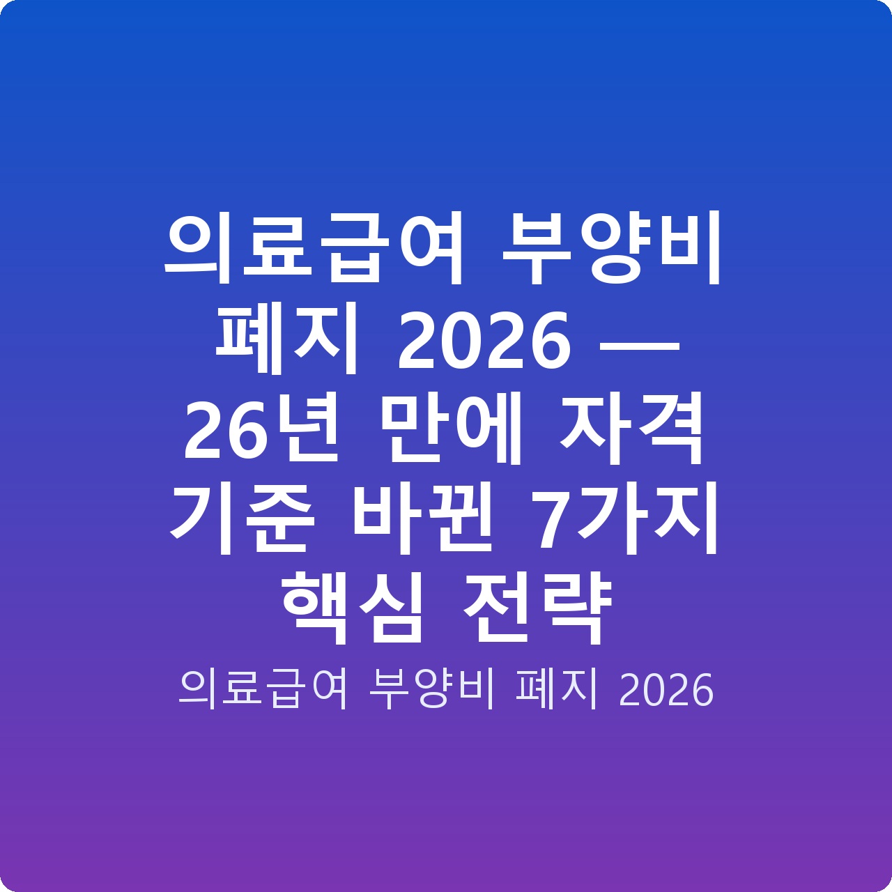 의료급여 부양비 폐지 2026 — 26년 만에 자격 기준 바뀐 7가지 핵심 전략