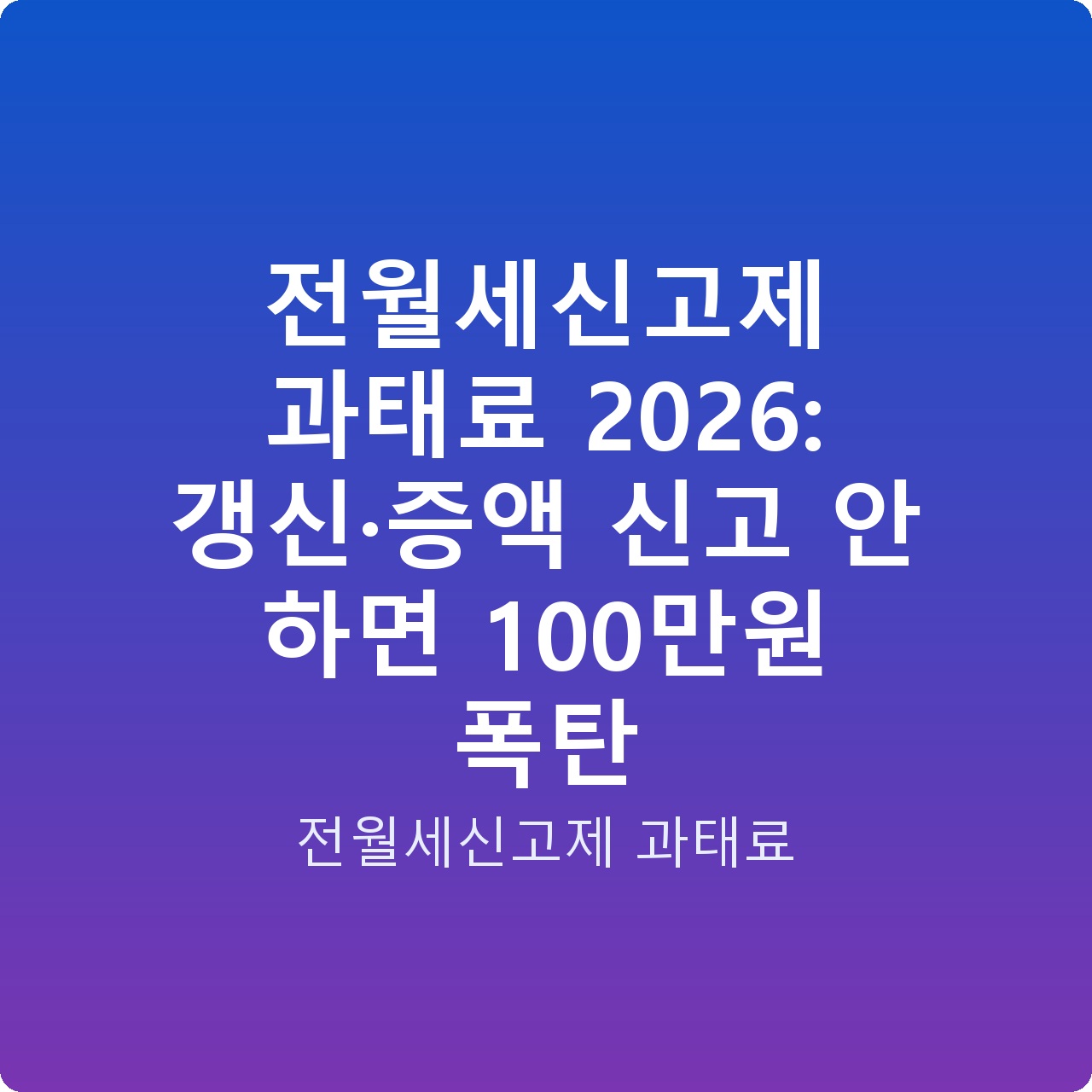 전월세신고제 과태료 2026: 갱신·증액 신고 안 하면 100만원 폭탄