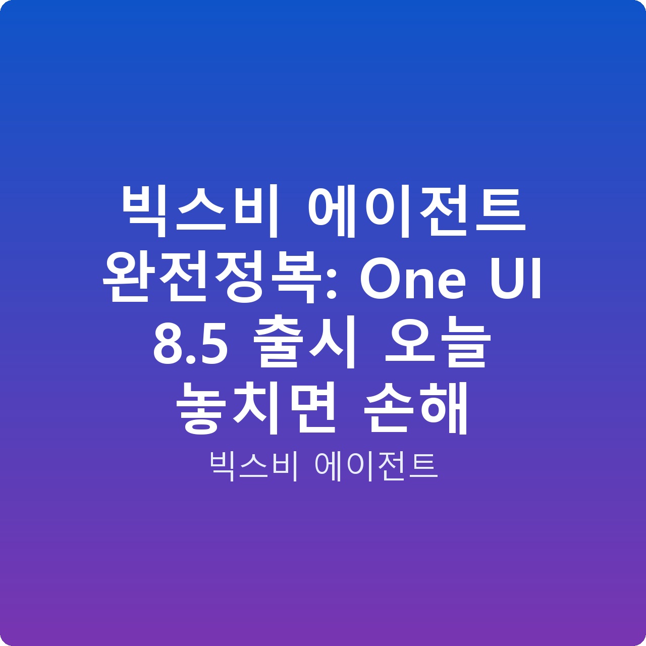 빅스비 에이전트 완전정복: One UI 8.5 출시 오늘 놓치면 손해