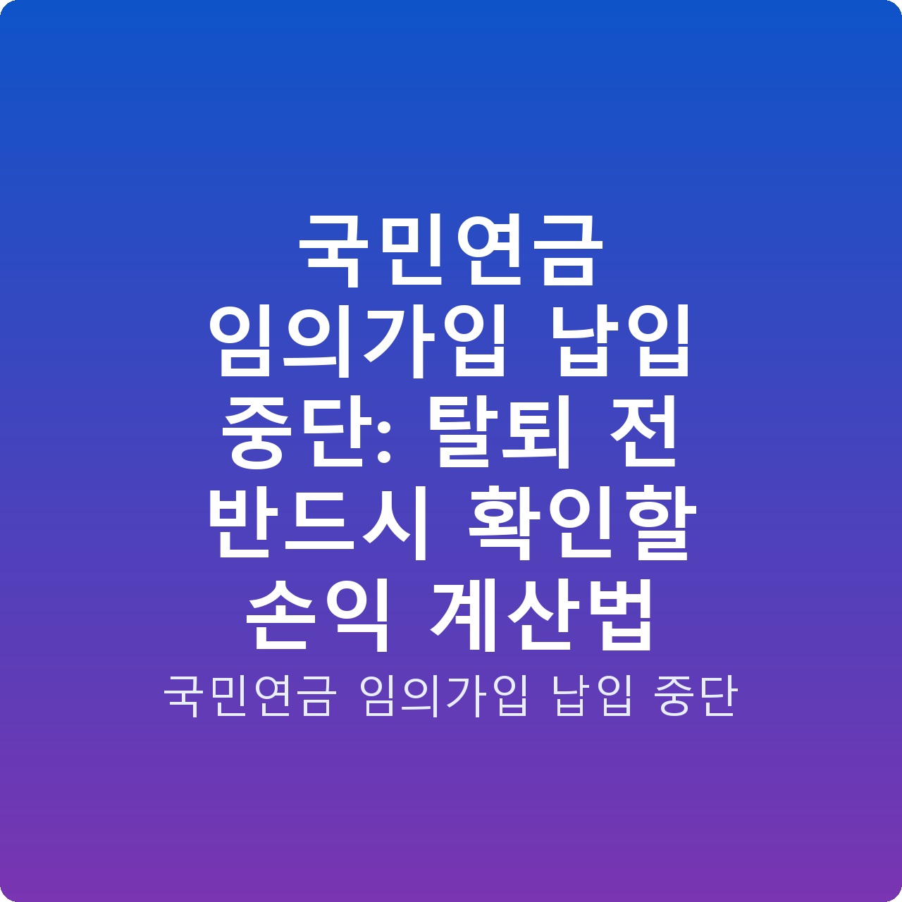 국민연금 임의가입 납입 중단: 탈퇴 전 반드시 확인할 손익 계산법