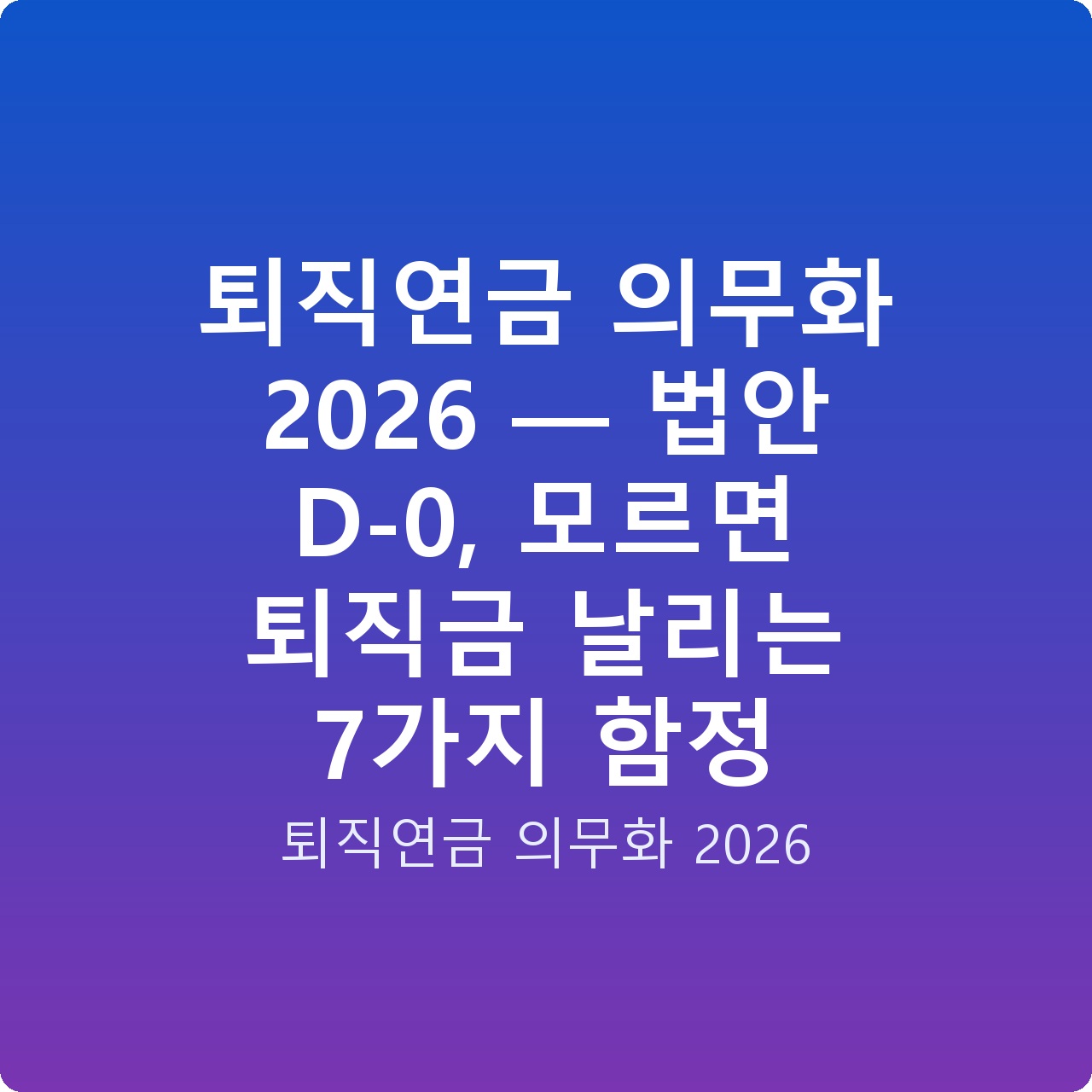 퇴직연금 의무화 2026 — 법안 D-0, 모르면 퇴직금 날리는 7가지 함정
