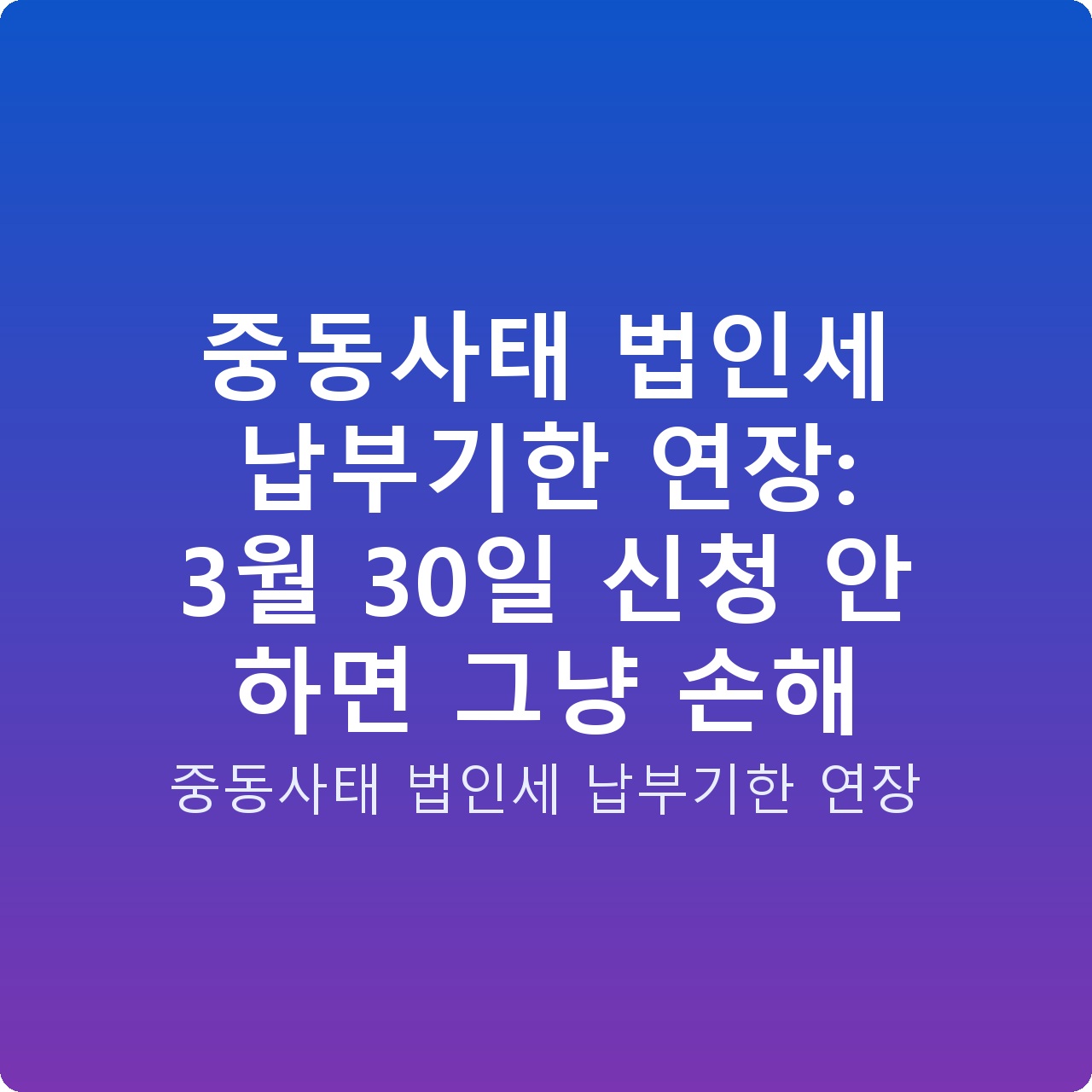 중동사태 법인세 납부기한 연장: 3월 30일 신청 안 하면 그냥 손해 중동사태 법인세 납부기한 연장: 3월 30일 신청 안 하면 그냥 손해
