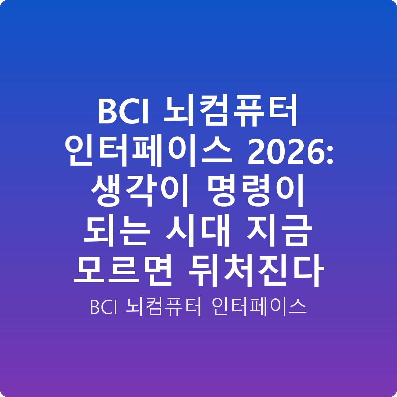 BCI 뇌컴퓨터 인터페이스 2026: 생각이 명령이 되는 시대 지금 모르면 뒤처진다