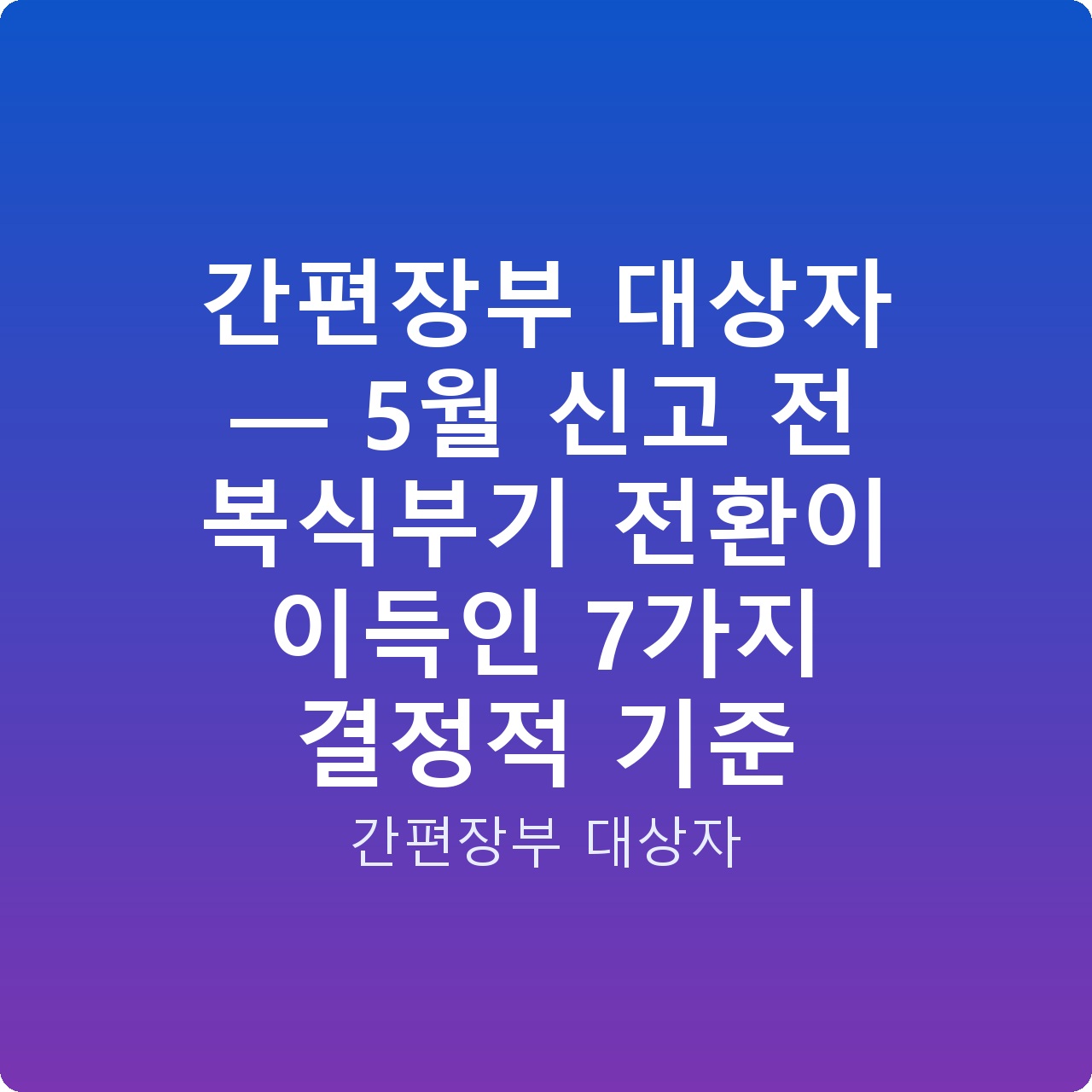 간편장부 대상자 — 5월 신고 전 복식부기 전환이 이득인 7가지 결정적 기준