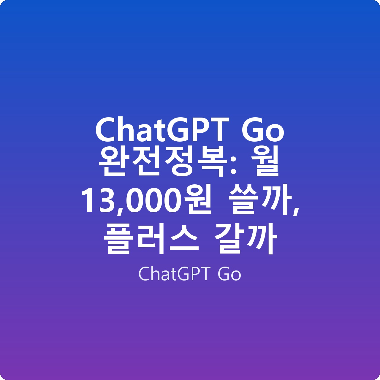 ChatGPT Go 완전정복: 월 13,000원 쓸까, 플러스 갈까