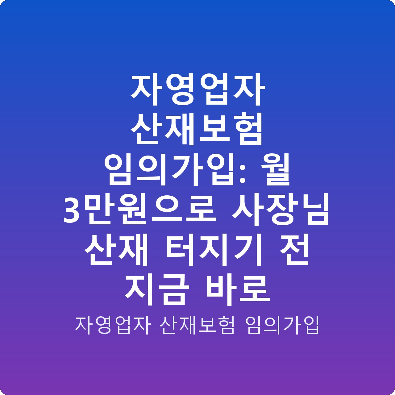 자영업자 산재보험 임의가입: 월 3만원으로 사장님 산재 터지기 전 지금 바로