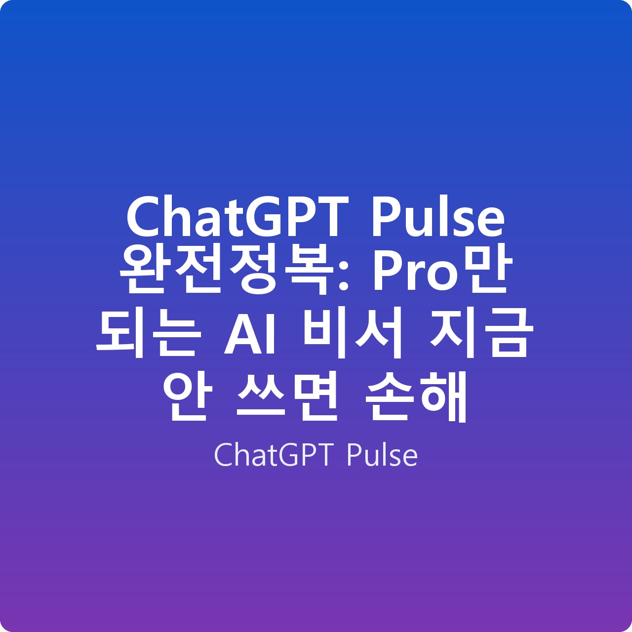 ChatGPT Pulse 완전정복: Pro만 되는 AI 비서 지금 안 쓰면 손해