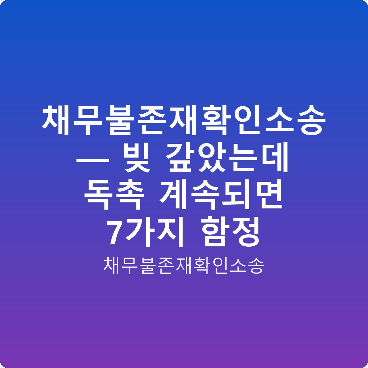 채무불존재확인소송 — 빚 갚았는데 독촉 계속되면 7가지 함정
