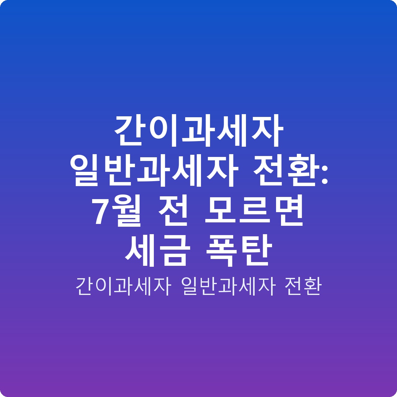 간이과세자 일반과세자 전환: 7월 전 모르면 세금 폭탄 간이과세자 일반과세자 전환: 7월 전 모르면 세금 폭탄