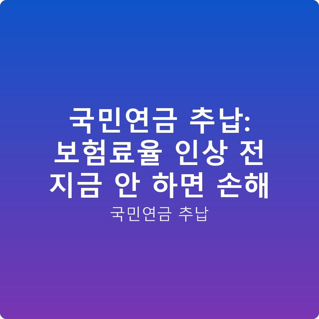 국민연금 추납: 보험료율 인상 전 지금 안 하면 손해