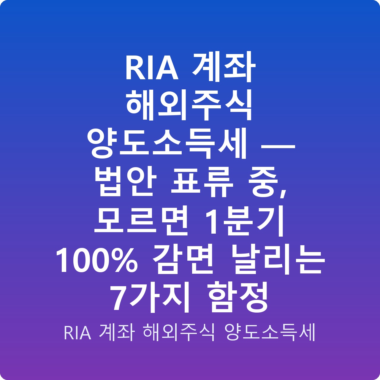 RIA 계좌 해외주식 양도소득세 — 법안 표류 중, 모르면 1분기 100% 감면 날리는 7가지 함정