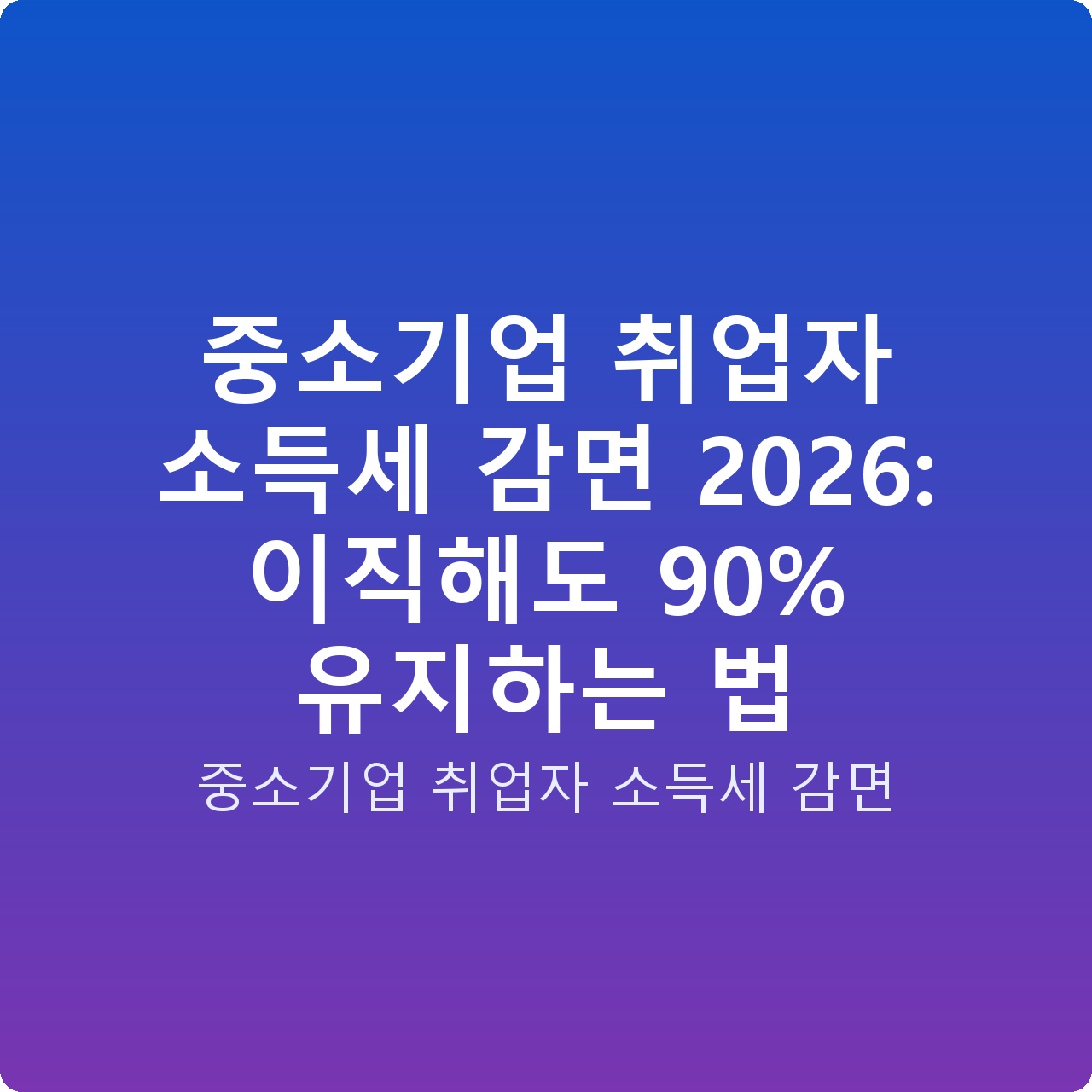 중소기업 취업자 소득세 감면 2026: 이직해도 90% 유지하는 법
