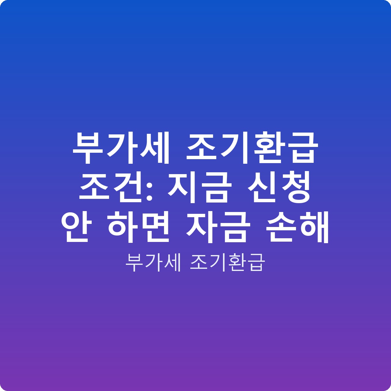 부가세 조기환급 조건: 지금 신청 안 하면 자금 손해