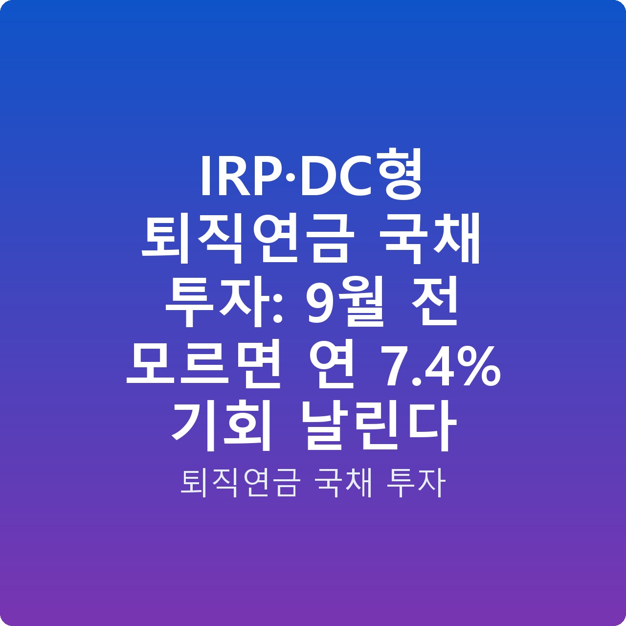 IRP·DC형 퇴직연금 국채 투자: 9월 전 모르면 연 7.4% 기회 날린다