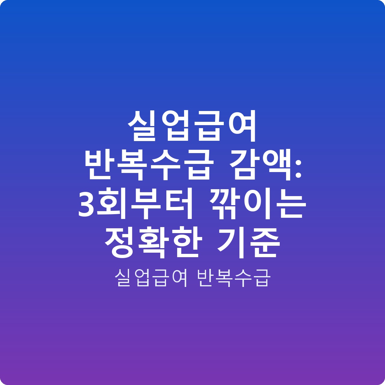 실업급여 반복수급 감액: 3회부터 깎이는 정확한 기준