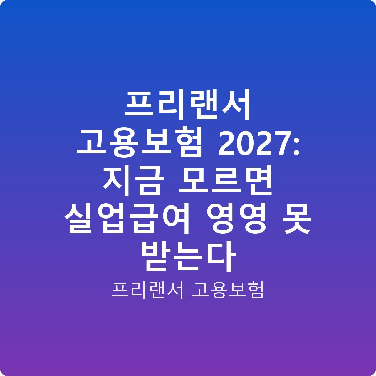 프리랜서 고용보험 2027: 지금 모르면 실업급여 영영 못 받는다