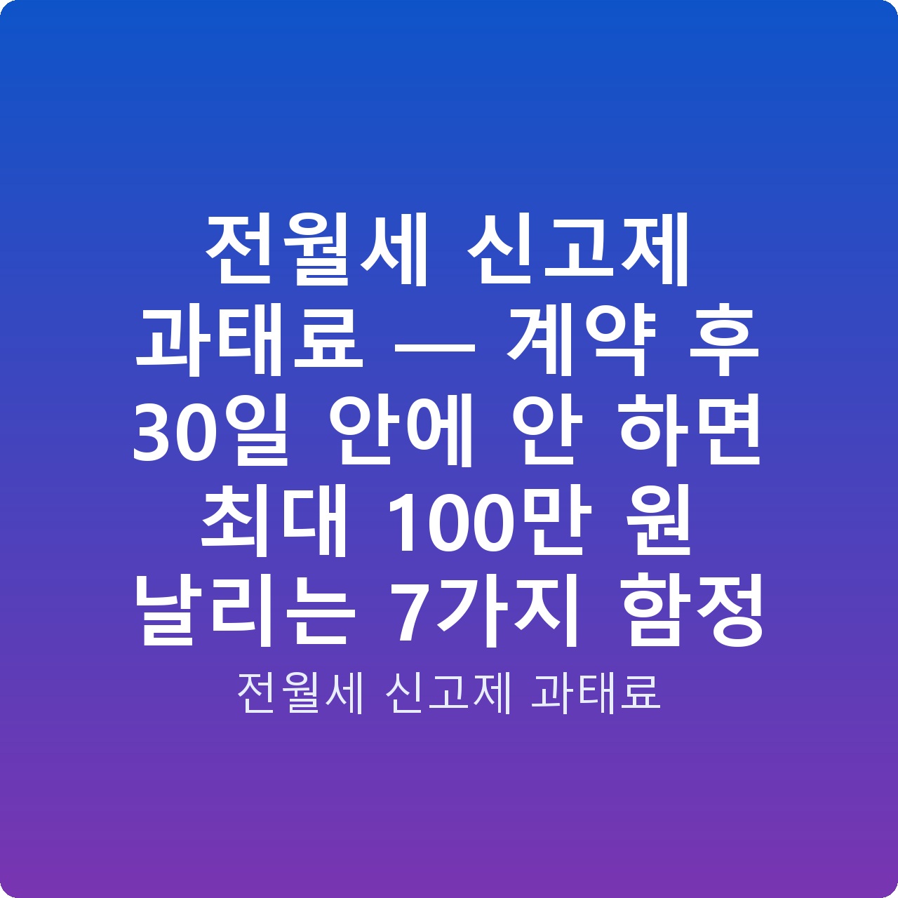 전월세 신고제 과태료 — 계약 후 30일 안에 안 하면 최대 100만 원 날리는 7가지 함정