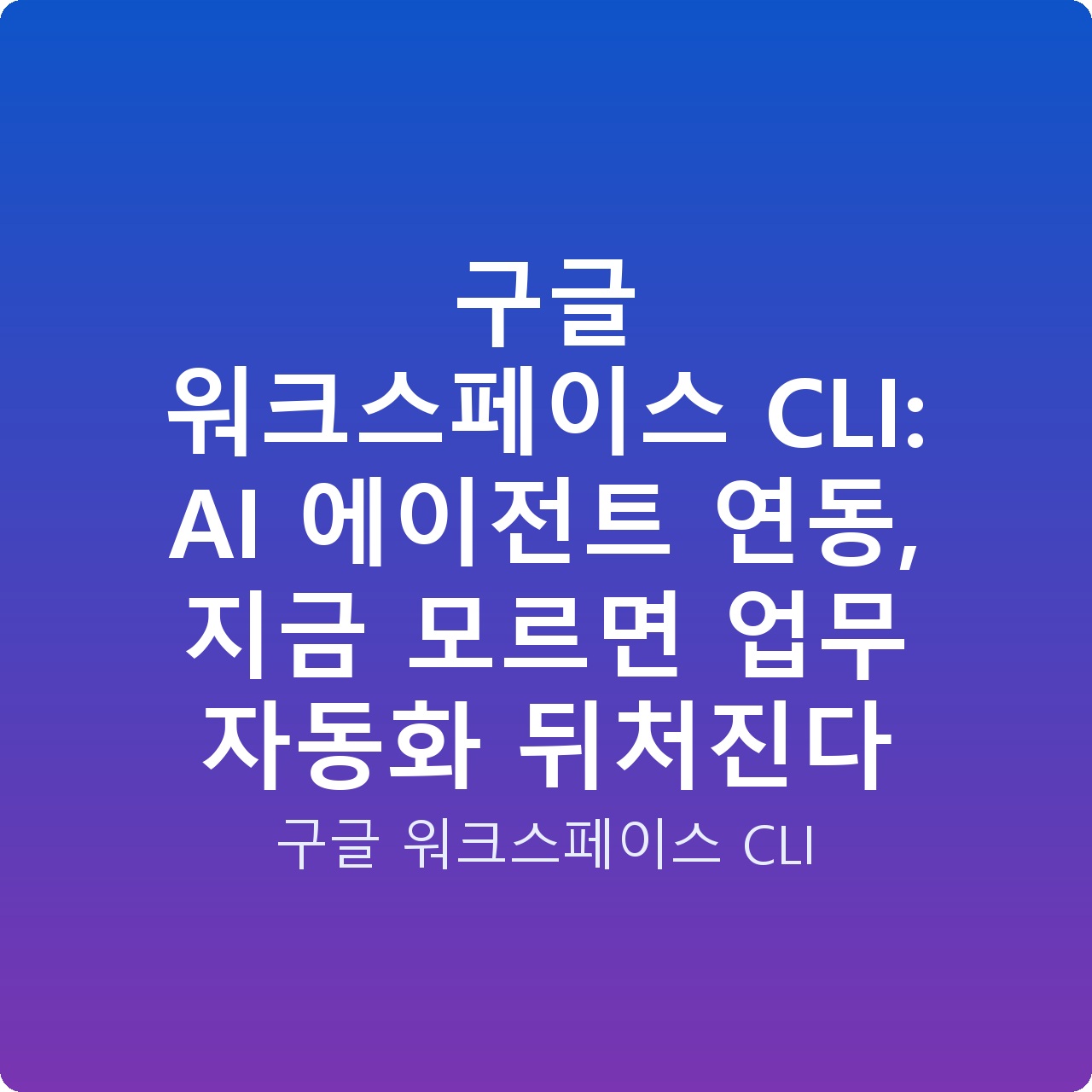 구글 워크스페이스 CLI: AI 에이전트 연동, 지금 모르면 업무 자동화 뒤처진다