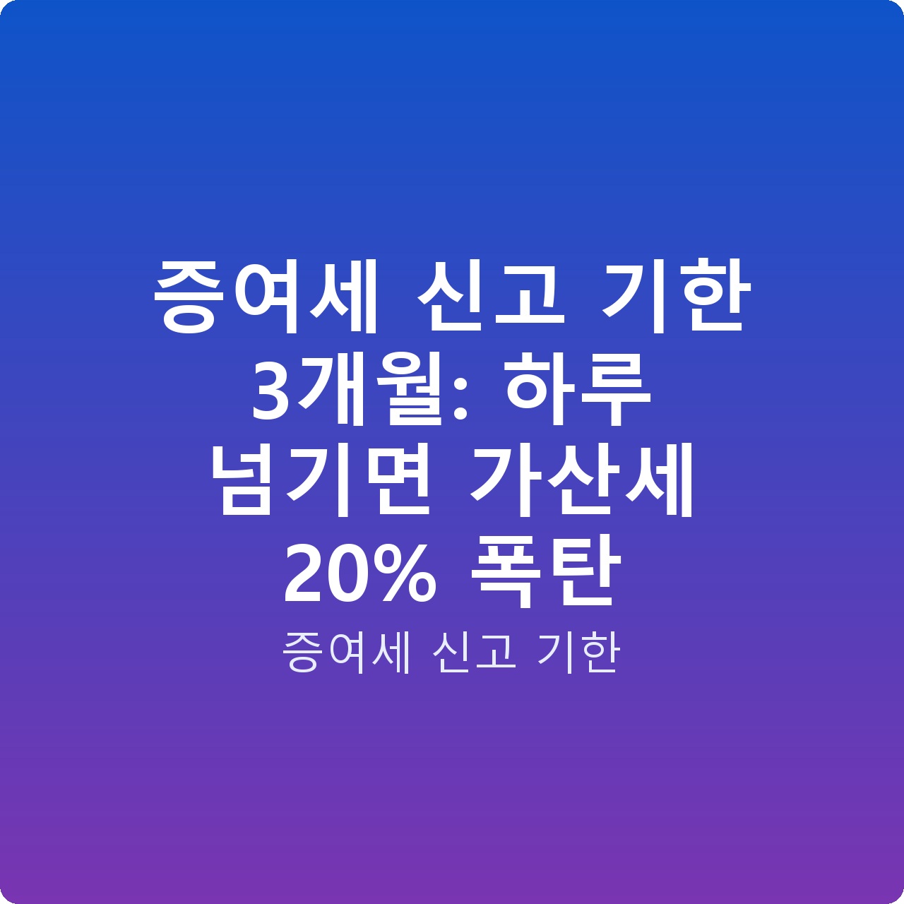 증여세 신고 기한 3개월: 하루 넘기면 가산세 20% 폭탄