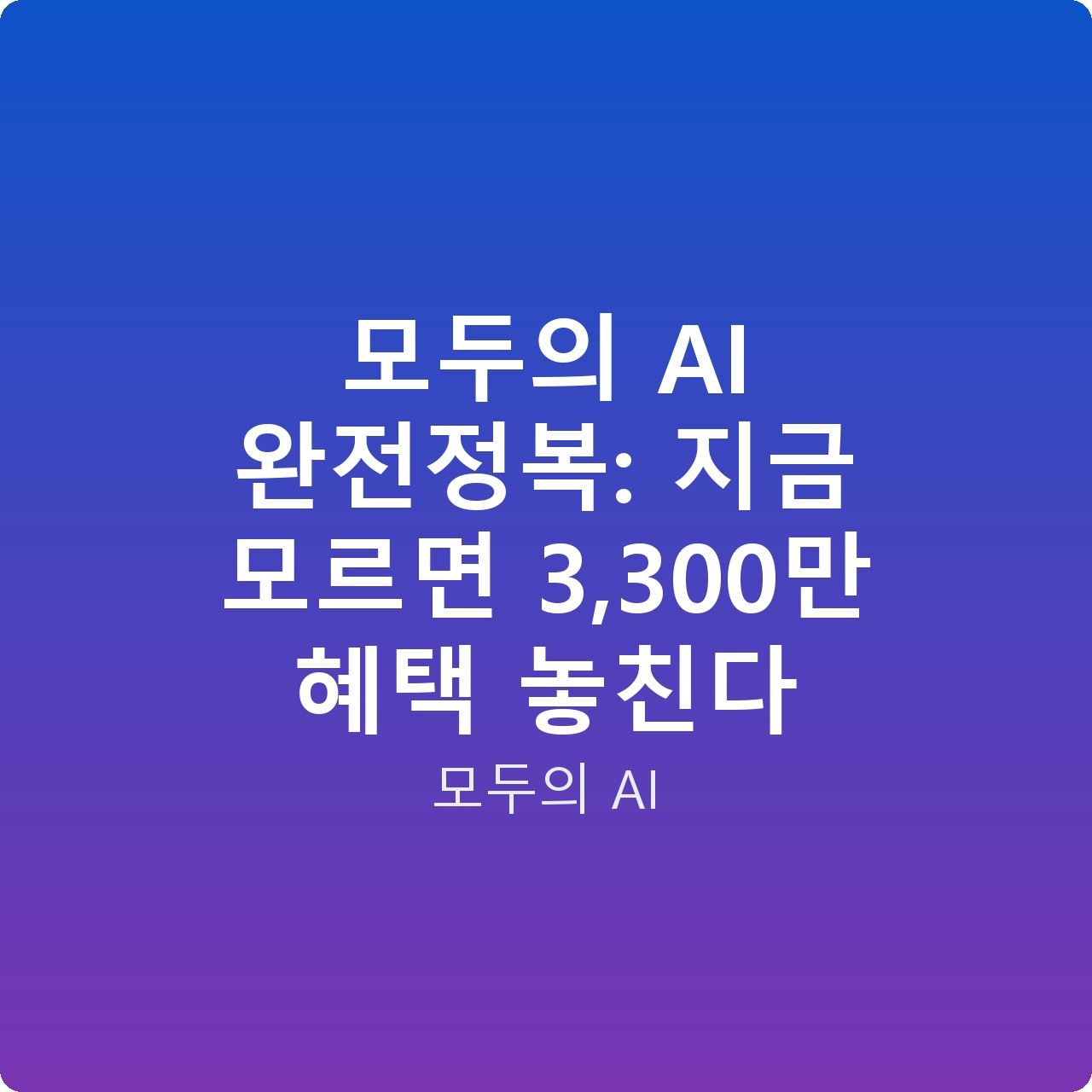 모두의 AI 완전정복: 지금 모르면 3,300만 혜택 놓친다