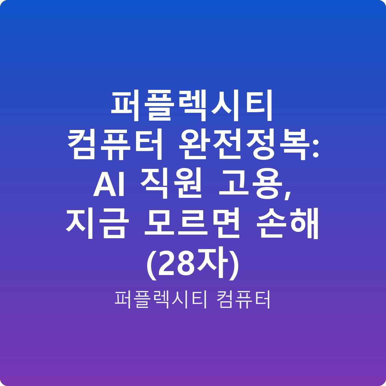 퍼플렉시티 컴퓨터 완전정복: AI 직원 고용, 지금 모르면 손해 (28자)