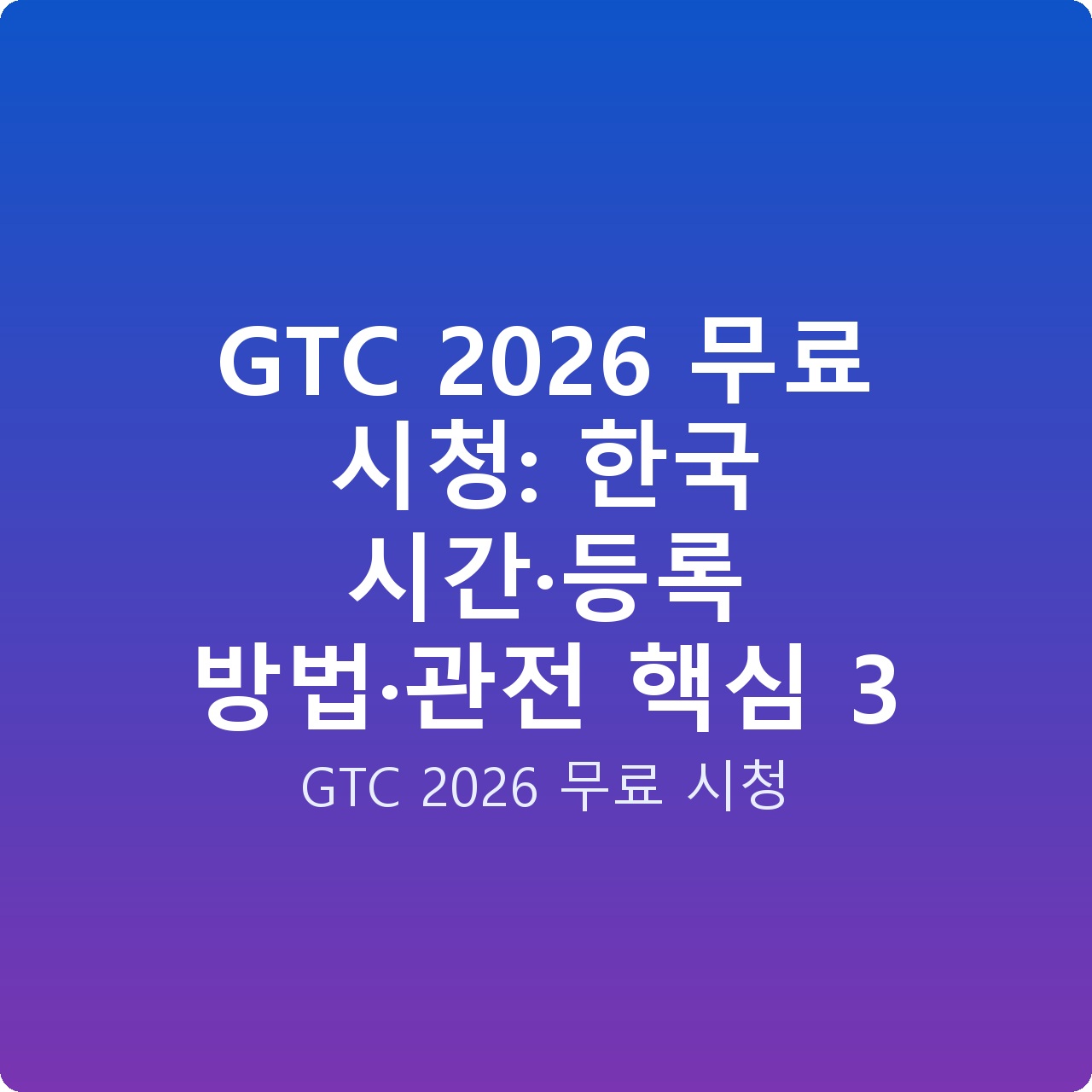 GTC 2026 무료 시청: 한국 시간·등록 방법·관전 핵심 3