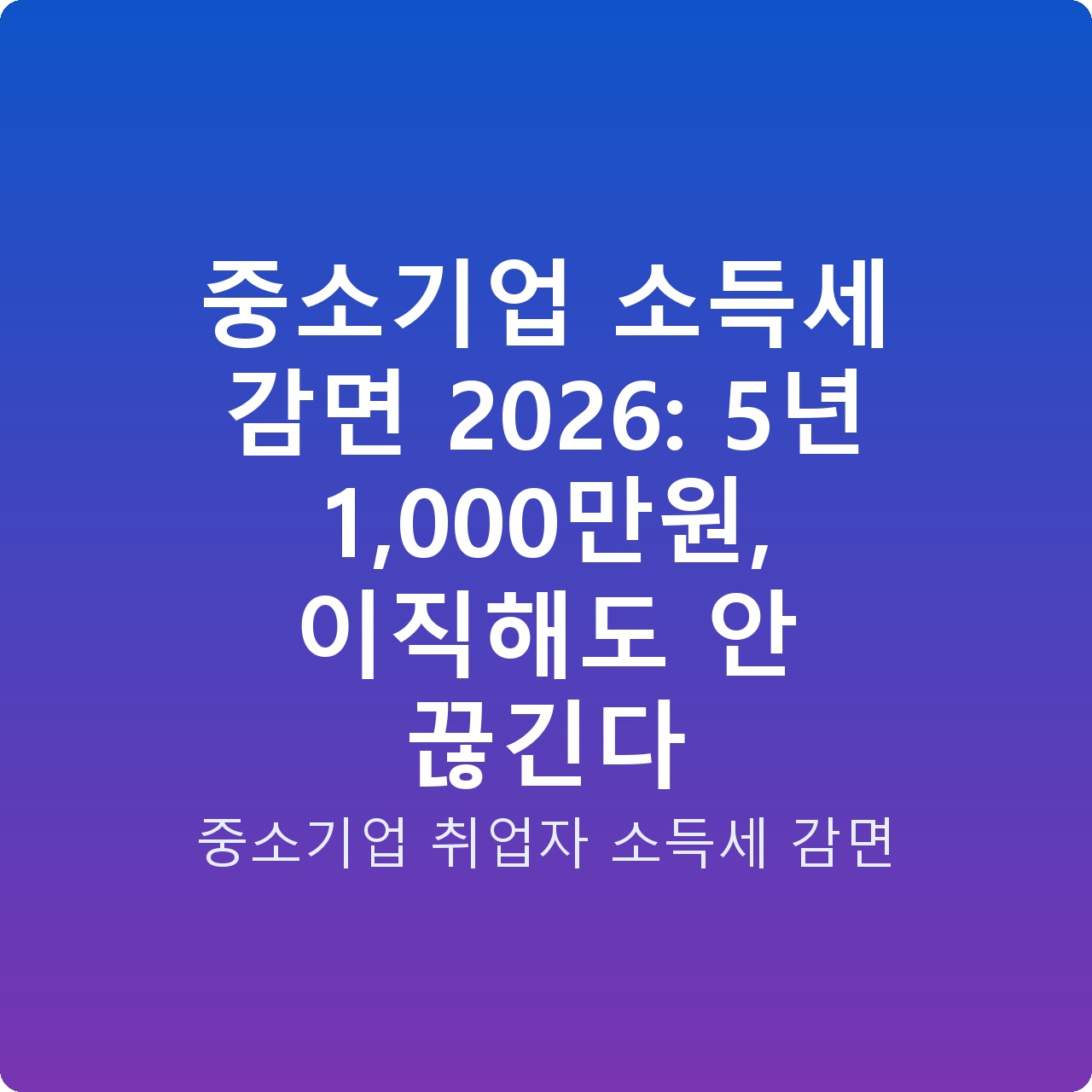 중소기업 소득세 감면 2026: 5년 1,000만원, 이직해도 안 끊긴다