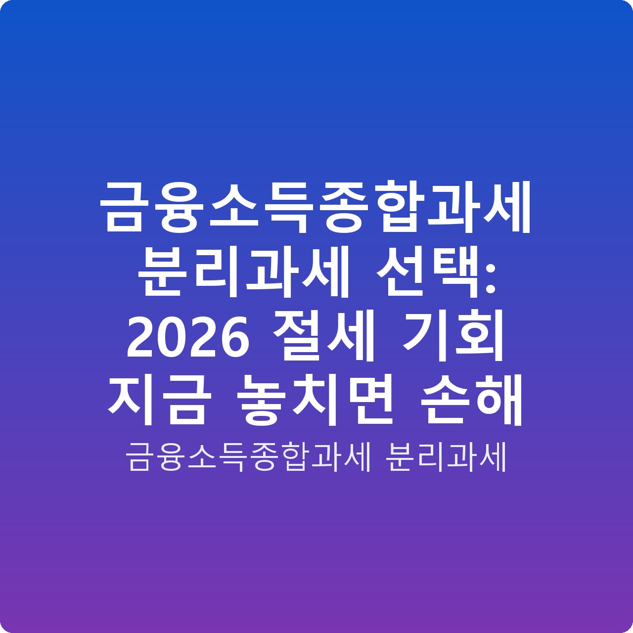 금융소득종합과세 분리과세 선택: 2026 절세 기회 지금 놓치면 손해