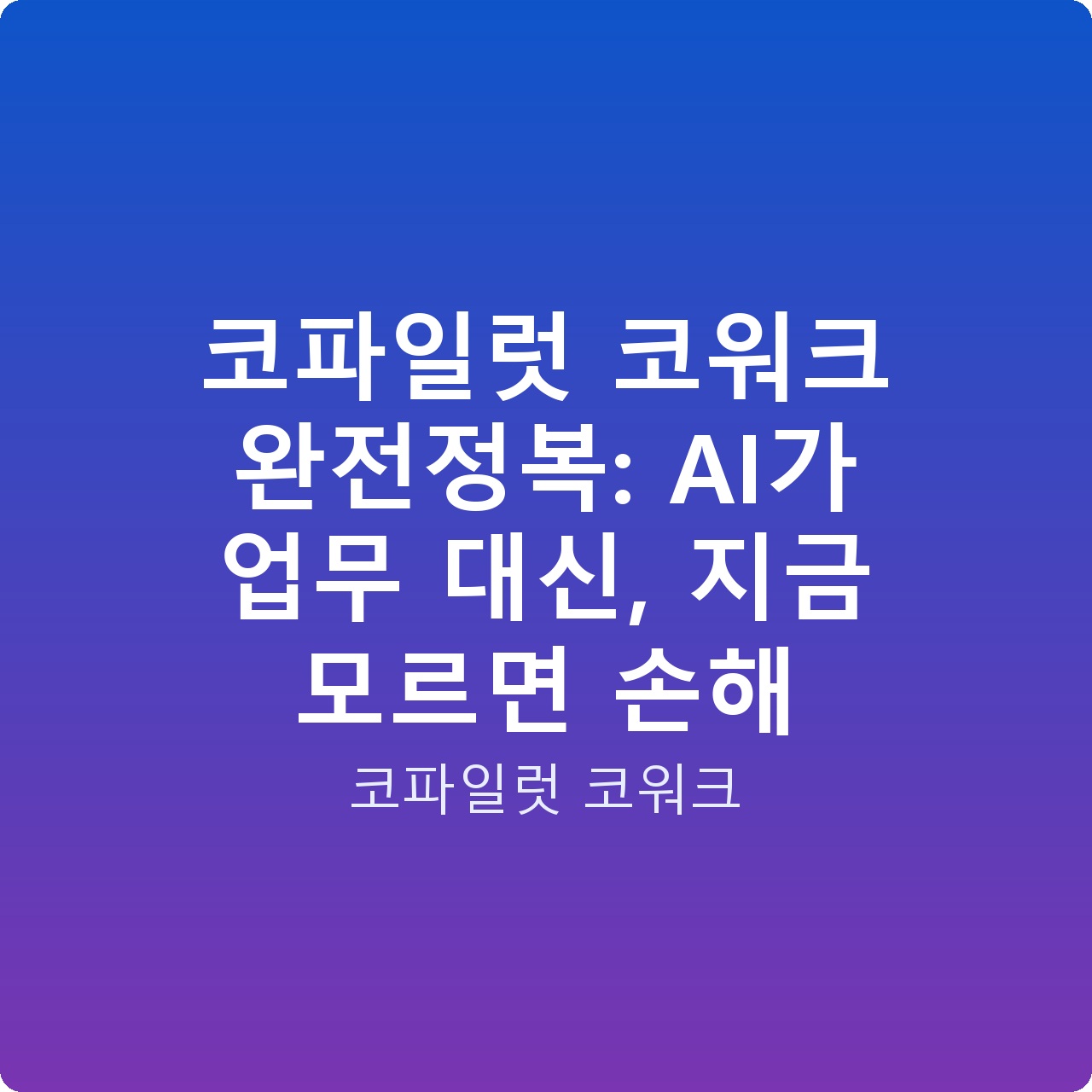 코파일럿 코워크 완전정복: AI가 업무 대신, 지금 모르면 손해 코파일럿 코워크 완전정복: AI가 업무 대신, 지금 모르면 손해